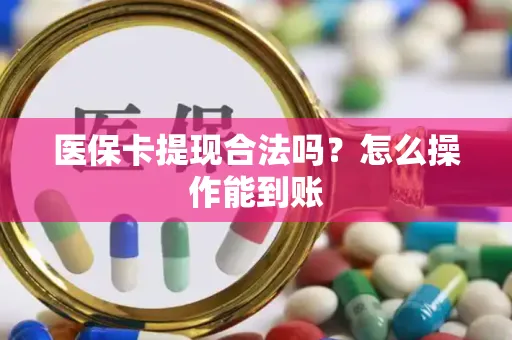 医保卡提现合法吗？怎么操作能到账